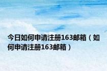 今日如何申请注册163邮箱（如何申请注册163邮箱）