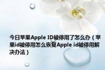 今日苹果Apple ID被停用了怎么办（苹果id被停用怎么恢复Apple id被停用解决办法）