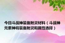 今日斗战神装备附灵材料（斗战神元素神将装备附灵和属性选择）