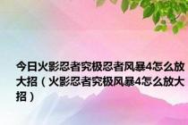 今日火影忍者究极忍者风暴4怎么放大招（火影忍者究极风暴4怎么放大招）