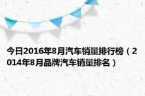 今日2016年8月汽车销量排行榜（2014年8月品牌汽车销量排名）