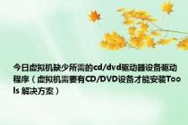 今日虚拟机缺少所需的cd/dvd驱动器设备驱动程序（虚拟机需要有CD/DVD设备才能安装Tools 解决方案）