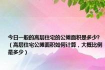 今日一般的高层住宅的公摊面积是多少?（高层住宅公摊面积如何计算，大概比例是多少）