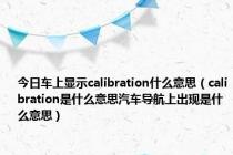 今日车上显示calibration什么意思（calibration是什么意思汽车导航上出现是什么意思）