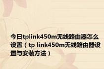 今日tplink450m无线路由器怎么设置（tp link450m无线路由器设置与安装方法）