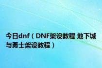 今日dnf（DNF架设教程 地下城与勇士架设教程）