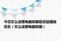 今日怎么设置电脑锁屏后还能播放音乐（怎么设置电脑锁屏）