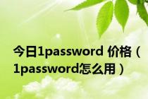 今日1password 价格（1password怎么用）