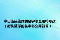 今日街头篮球的名字怎么用符号改（街头篮球的名字怎么用符号）