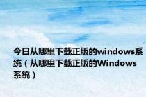 今日从哪里下载正版的windows系统（从哪里下载正版的Windows系统）