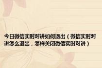 今日微信实时对讲如何退出（微信实时对讲怎么退出，怎样关闭微信实时对讲）