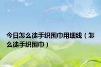 今日怎么徒手织围巾用细线（怎么徒手织围巾）