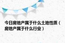 今日房地产属于什么土地性质（房地产属于什么行业）