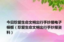 今日珍爱生命文明出行手抄报电子模板（珍爱生命文明出行手抄报资料）