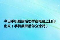 今日手机截屏后怎样在电脑上打印出来（手机截屏后怎么涂鸦）