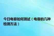 今日电容如何测试（电容的几种检测方法）