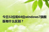 今日32位和64位windows7旗舰版有什么区别？