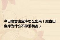 今日魔古山宝库怎么出来（魔古山宝库为什么不掉落装备）