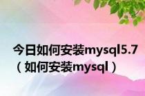 今日如何安装mysql5.7（如何安装mysql）