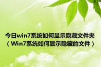 今日win7系统如何显示隐藏文件夹（Win7系统如何显示隐藏的文件）