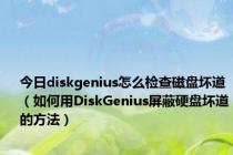 今日diskgenius怎么检查磁盘坏道（如何用DiskGenius屏蔽硬盘坏道的方法）