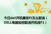 今日dell开机要按f1怎么取消（DELL电脑如何取消开机按F1）