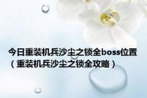 今日重装机兵沙尘之锁全boss位置（重装机兵沙尘之锁全攻略）