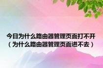 今日为什么路由器管理页面打不开（为什么路由器管理页面进不去）