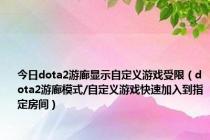 今日dota2游廊显示自定义游戏受限（dota2游廊模式/自定义游戏快速加入到指定房间）