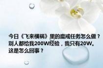 今日《飞来横祸》里的魔戒任务怎么做？别人都给我200W经验，我只有20W。这是怎么回事？