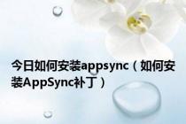 今日如何安装appsync（如何安装AppSync补丁）