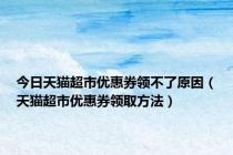 今日天猫超市优惠券领不了原因（天猫超市优惠券领取方法）