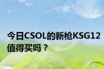 今日CSOL的新枪KSG12值得买吗？