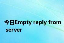 今日Empty reply from server