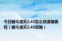 今日傲斗凌天2.43怎么快速堆属性（傲斗凌天2.43攻略）