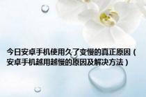 今日安卓手机使用久了变慢的真正原因（安卓手机越用越慢的原因及解决方法）