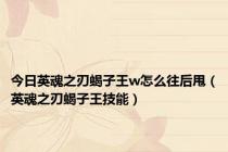 今日英魂之刃蝎子王w怎么往后甩（英魂之刃蝎子王技能）