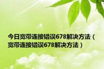 今日宽带连接错误678解决方法（宽带连接错误678解决方法）