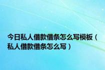 今日私人借款借条怎么写模板（私人借款借条怎么写）