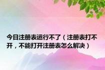 今日注册表运行不了（注册表打不开，不能打开注册表怎么解决）