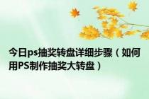 今日ps抽奖转盘详细步骤（如何用PS制作抽奖大转盘）