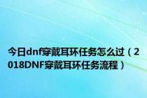 今日dnf穿戴耳环任务怎么过（2018DNF穿戴耳环任务流程）