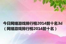 今日网络游戏排行榜2014前十名3d（网络游戏排行榜2014前十名）