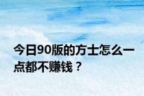 今日90版的方士怎么一点都不赚钱？