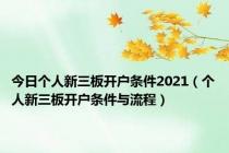 今日个人新三板开户条件2021（个人新三板开户条件与流程）