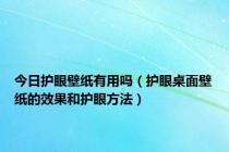 今日护眼壁纸有用吗（护眼桌面壁纸的效果和护眼方法）