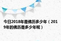 今日2018年是佛历多少年（2019年的佛历是多少年呢）