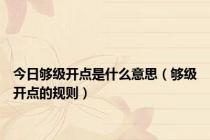 今日够级开点是什么意思（够级开点的规则）