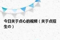 今日关于点心的视频（关于点招生の）