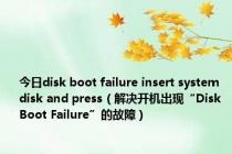 今日disk boot failure insert system disk and press（解决开机出现“Disk Boot Failure”的故障）